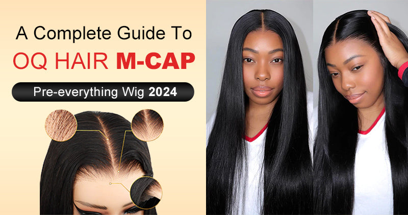 The Complete Guide to OQ Hair Pre-everything M-Cap Wig 2024