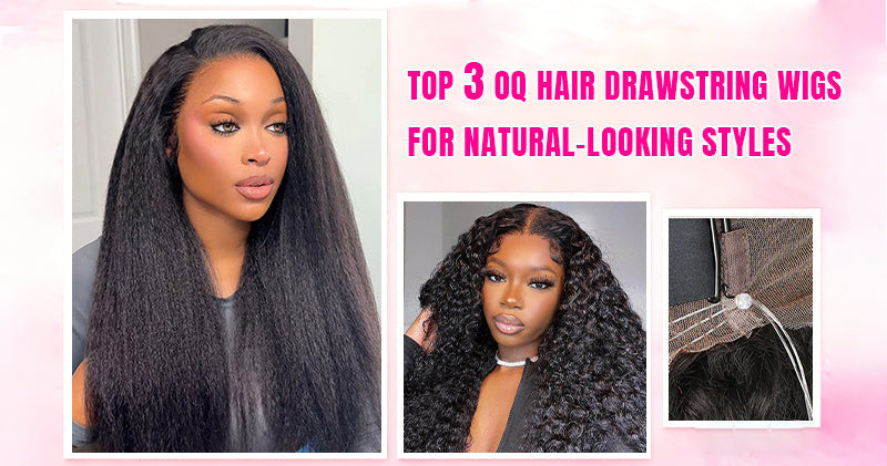 Top 3 OQ Hair Drawstring Wigs for Natural-Looking Styles