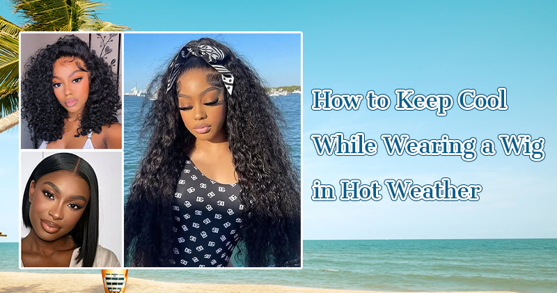 How to Keep Cool While Wearing a Wig in Hot Weather