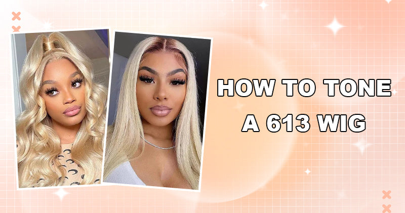 How to Tone a 613 Wig-A Beginner Friendly Guide