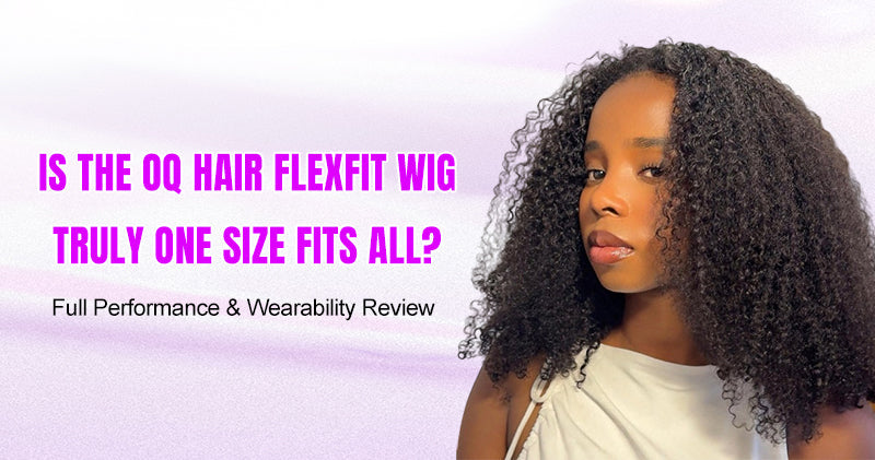 Is the OQ Hair FlexFit Wig Truly One Size Fits All? Full Performance &amp; Wearability Review