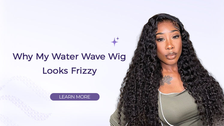 Why My Water Wave Wig Looks Frizzy